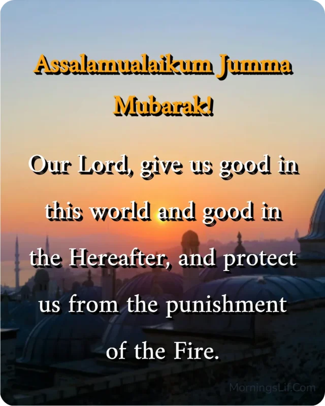 100+ Assalamualaikum Jumma Mubarak: Wishes, Quotes, Duas, and Greetings for Blessed Fridays 18 Assalamualaikum Jumma Mubarak Images With Dua of "Our Lord, give us good in this world and good in the Hereafter, and protect us from the punishment of the Fire." in english.